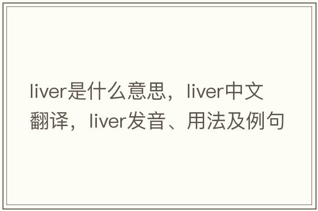 liver是什么意思，liver中文翻譯，liver發(fā)音、用法及例句