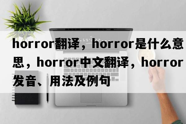 horror翻譯，horror是什么意思，horror中文翻譯，horror發(fā)音、用法及例句