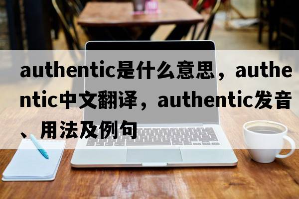 authentic是什么意思，authentic中文翻譯，authentic發(fā)音、用法及例句