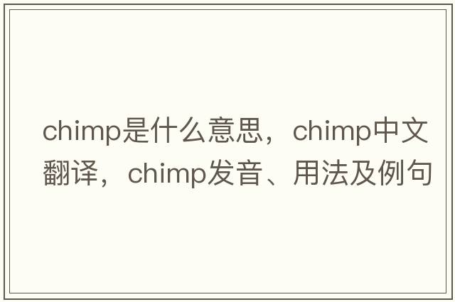 chimp是什么意思，chimp中文翻譯，chimp發(fā)音、用法及例句