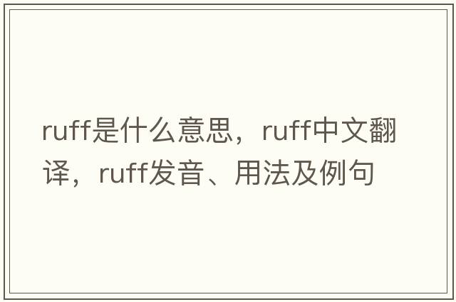 ruff是什么意思，ruff中文翻譯，ruff發(fā)音、用法及例句