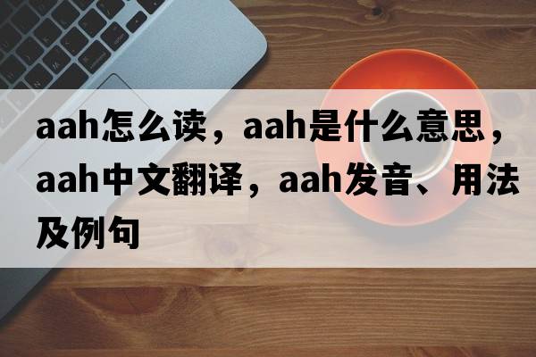 aah怎么讀，aah是什么意思，aah中文翻譯，aah發(fā)音、用法及例句