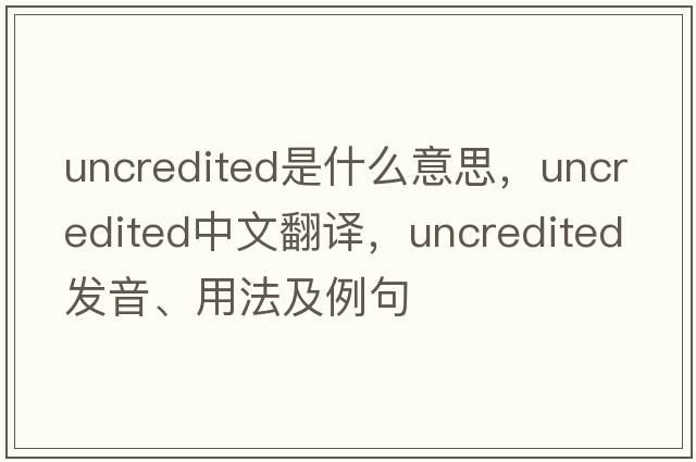 uncredited是什么意思，uncredited中文翻譯，uncredited發(fā)音、用法及例句
