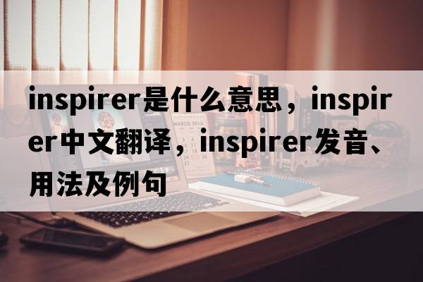 inspirer是什么意思，inspirer中文翻譯，inspirer發(fā)音、用法及例句