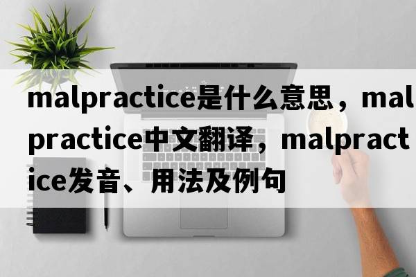 malpractice是什么意思，malpractice中文翻譯，malpractice發(fā)音、用法及例句