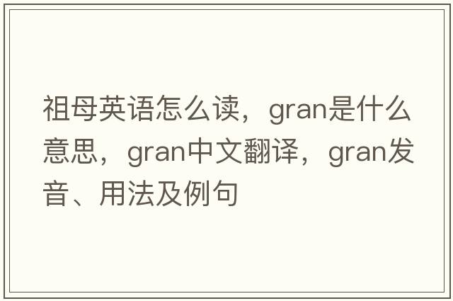 祖母英語(yǔ)怎么讀，gran是什么意思，gran中文翻譯，gran發(fā)音、用法及例句
