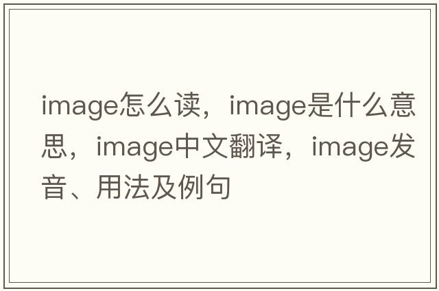 image怎么讀，image是什么意思，image中文翻譯，image發(fā)音、用法及例句
