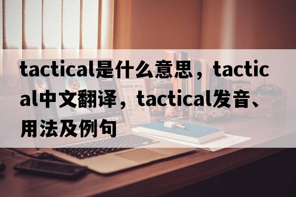 tactical是什么意思，tactical中文翻譯，tactical發(fā)音、用法及例句