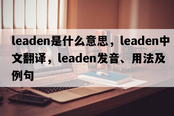 leaden是什么意思，leaden中文翻譯，leaden發(fā)音、用法及例句