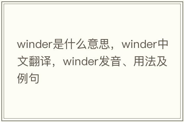 winder是什么意思，winder中文翻譯，winder發(fā)音、用法及例句