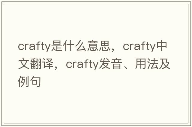 crafty是什么意思，crafty中文翻譯，crafty發(fā)音、用法及例句