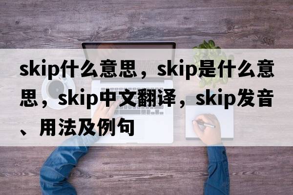 skip什么意思，skip是什么意思，skip中文翻譯，skip發(fā)音、用法及例句