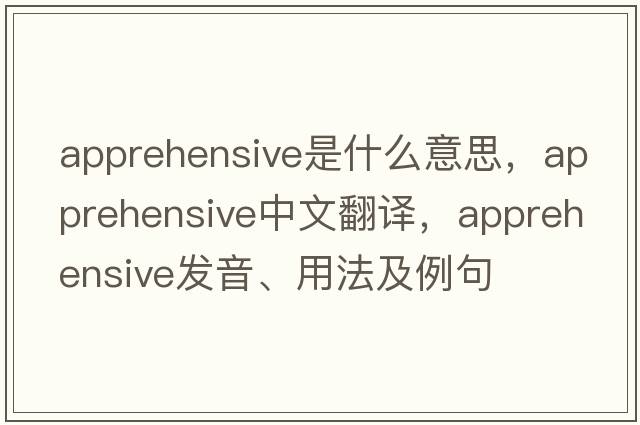 apprehensive是什么意思，apprehensive中文翻譯，apprehensive發(fā)音、用法及例句