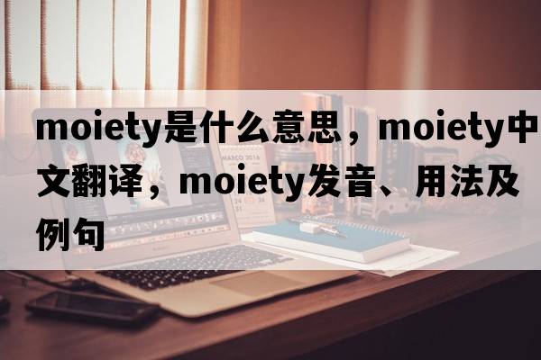 moiety是什么意思，moiety中文翻譯，moiety發(fā)音、用法及例句