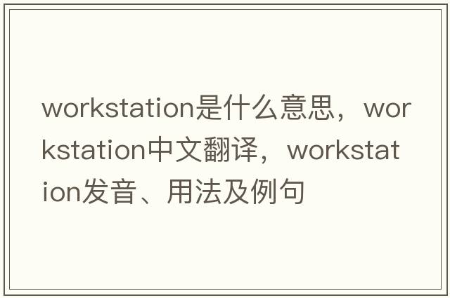 workstation是什么意思，workstation中文翻譯，workstation發(fā)音、用法及例句