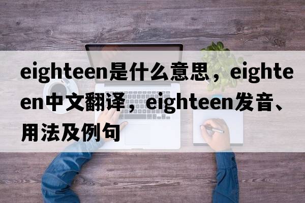 eighteen是什么意思，eighteen中文翻譯，eighteen發(fā)音、用法及例句