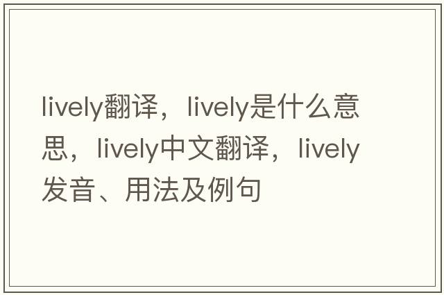 lively翻譯，lively是什么意思，lively中文翻譯，lively發(fā)音、用法及例句