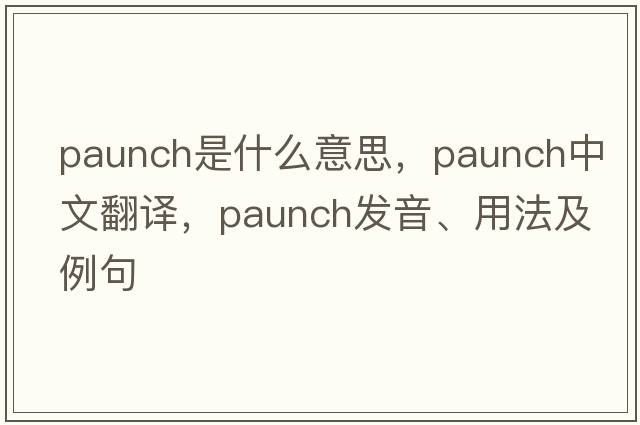 paunch是什么意思，paunch中文翻譯，paunch發(fā)音、用法及例句