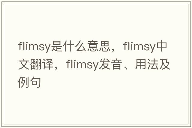 flimsy是什么意思，flimsy中文翻譯，flimsy發(fā)音、用法及例句
