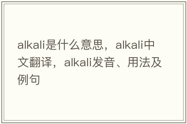 alkali是什么意思，alkali中文翻譯，alkali發(fā)音、用法及例句
