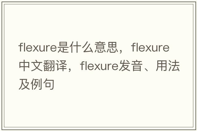 flexure是什么意思，flexure中文翻譯，flexure發(fā)音、用法及例句