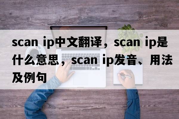 scan ip中文翻譯，scan ip是什么意思，scan ip發(fā)音、用法及例句