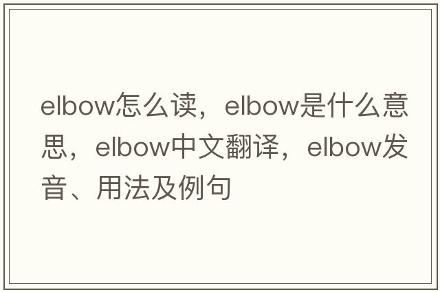 elbow怎么讀，elbow是什么意思，elbow中文翻譯，elbow發(fā)音、用法及例句
