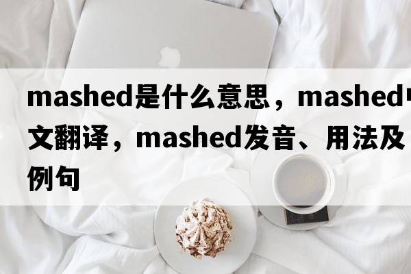 mashed是什么意思，mashed中文翻譯，mashed發(fā)音、用法及例句