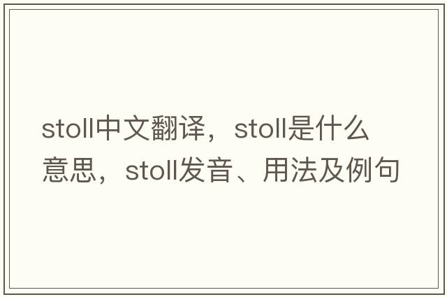 Stoll中文翻譯，Stoll是什么意思，Stoll發(fā)音、用法及例句