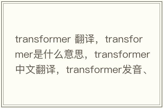 transformer 翻譯，transformer是什么意思，transformer中文翻譯，transformer發(fā)音、用法及例句