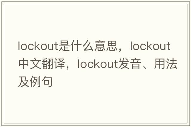 lockout是什么意思，lockout中文翻譯，lockout發(fā)音、用法及例句