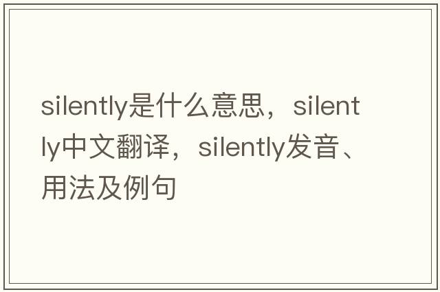 silently是什么意思，silently中文翻譯，silently發(fā)音、用法及例句