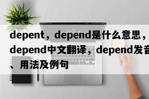 depent，depend是什么意思，depend中文翻譯，depend發(fā)音、用法及例句