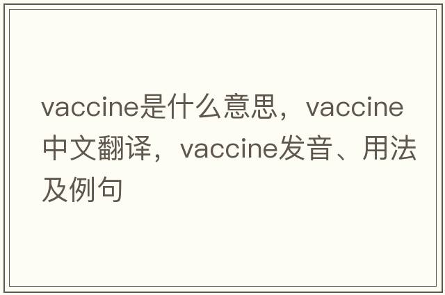 vaccine是什么意思，vaccine中文翻譯，vaccine發(fā)音、用法及例句