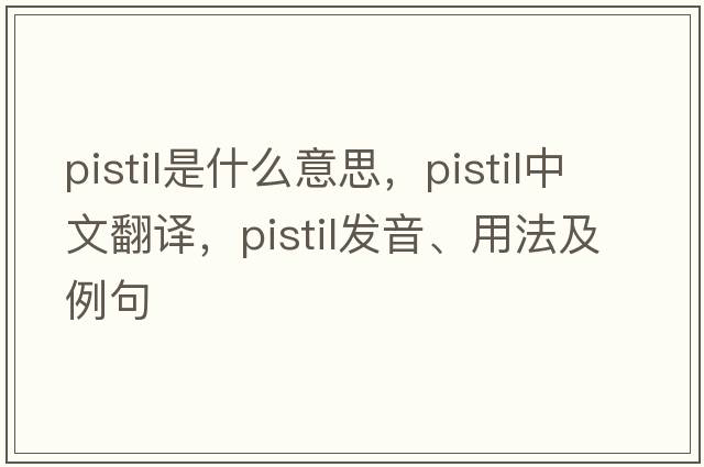 pistil是什么意思，pistil中文翻譯，pistil發(fā)音、用法及例句