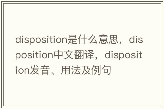 disposition是什么意思，disposition中文翻譯，disposition發(fā)音、用法及例句