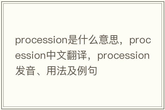 procession是什么意思，procession中文翻譯，procession發(fā)音、用法及例句