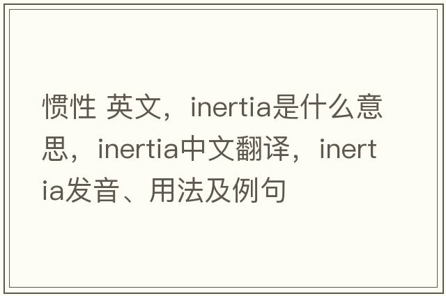 慣性 英文，inertia是什么意思，inertia中文翻譯，inertia發(fā)音、用法及例句