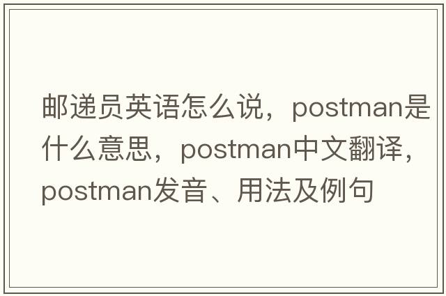 郵遞員英語怎么說，postman是什么意思，postman中文翻譯，postman發(fā)音、用法及例句