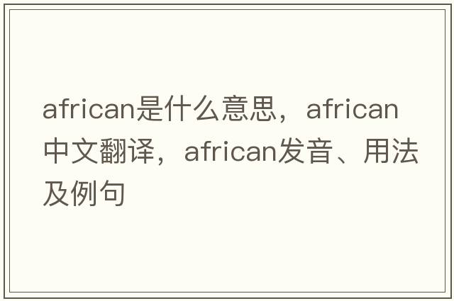 African是什么意思，African中文翻譯，African發(fā)音、用法及例句