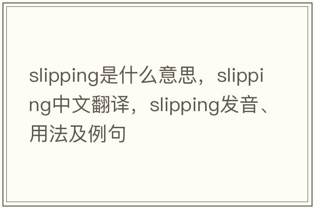 slipping是什么意思，slipping中文翻譯，slipping發(fā)音、用法及例句