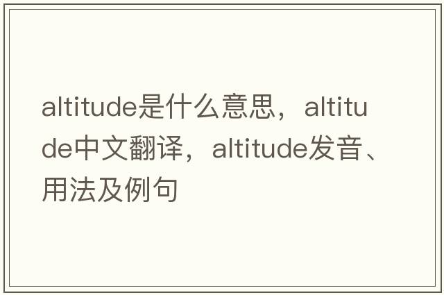altitude是什么意思，altitude中文翻譯，altitude發(fā)音、用法及例句