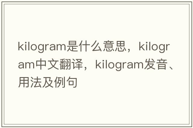 kilogram是什么意思，kilogram中文翻譯，kilogram發(fā)音、用法及例句