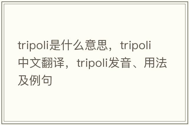 tripoli是什么意思，tripoli中文翻譯，tripoli發(fā)音、用法及例句