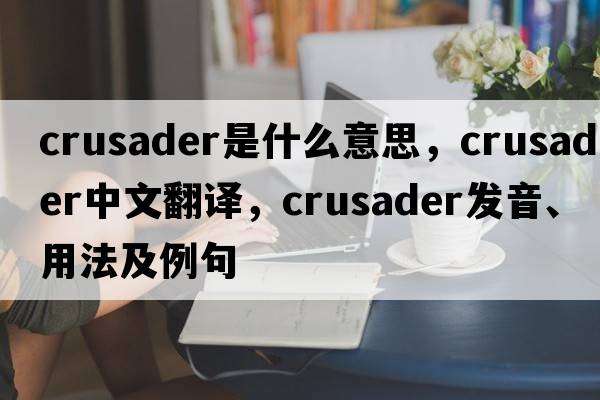 crusader是什么意思，crusader中文翻譯，crusader發(fā)音、用法及例句