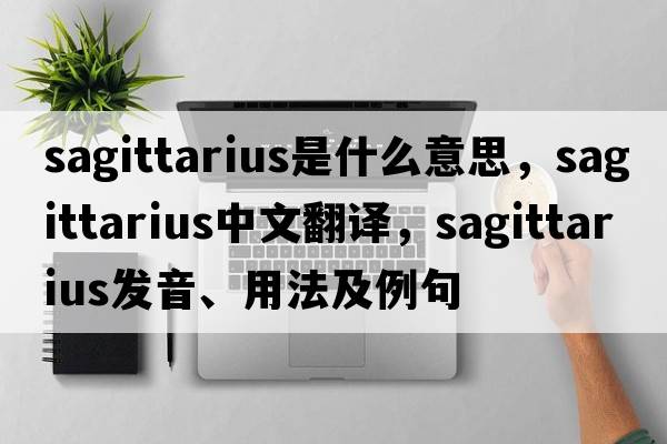 Sagittarius是什么意思，Sagittarius中文翻譯，Sagittarius發(fā)音、用法及例句
