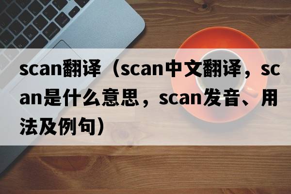 scan翻譯（scan中文翻譯，scan是什么意思，scan發(fā)音、用法及例句）