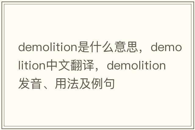 demolition是什么意思，demolition中文翻譯，demolition發(fā)音、用法及例句