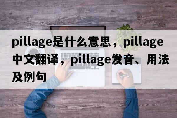 pillage是什么意思，pillage中文翻譯，pillage發(fā)音、用法及例句