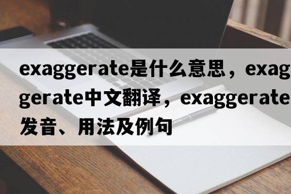 exaggerate是什么意思，exaggerate中文翻譯，exaggerate發(fā)音、用法及例句